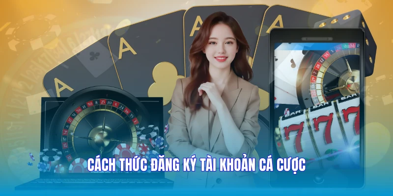 Cách thức đăng ký tài khoản cá cược