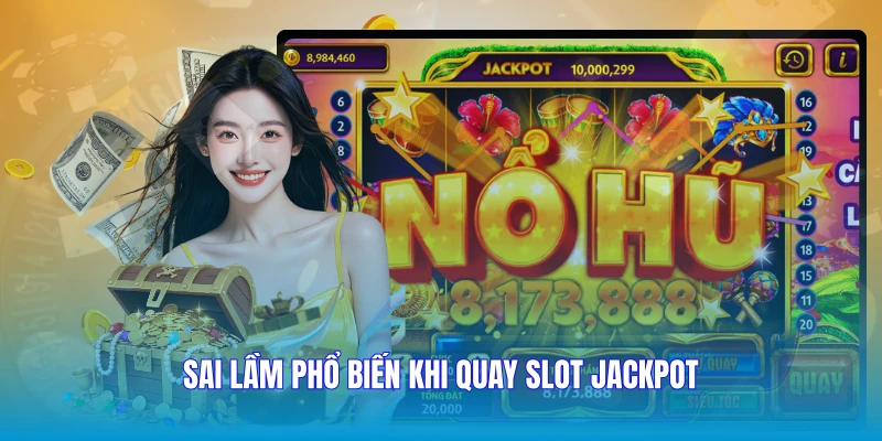 Sai lầm phổ biến khi quay slot jackpot